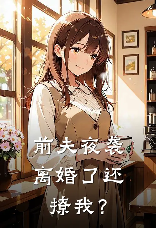 前夫夜袭：离婚了还撩我？