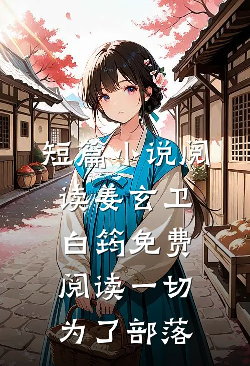 短篇小说阅读姜玄卫白筠免费阅读一切为了部落