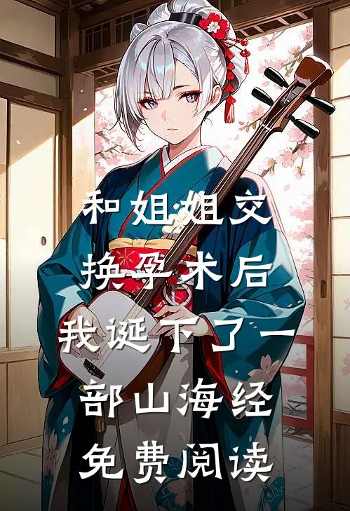 和姐姐交换孕术后 ，我诞下了一部山海经免费阅读