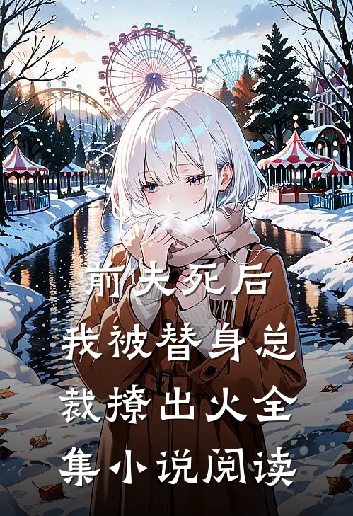 前夫死后，我被替身总裁撩出火全集小说阅读