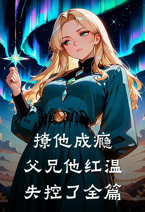 撩他成瘾，父兄他红温失控了全篇