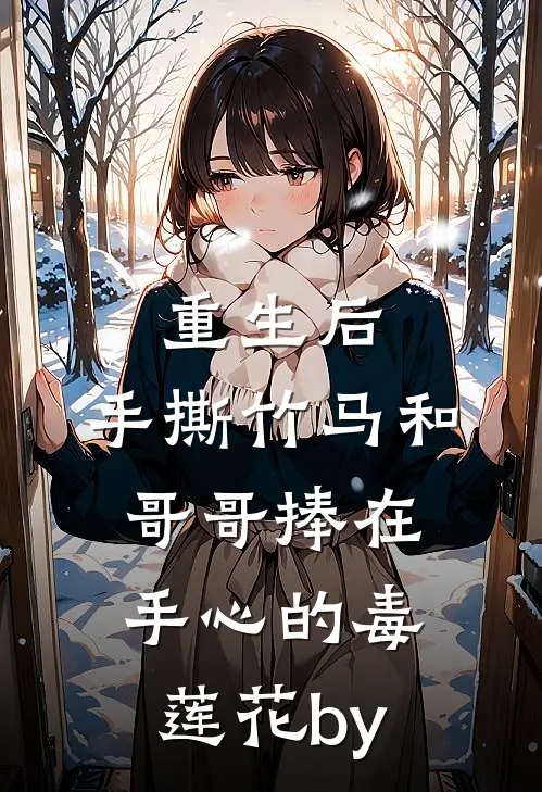 重生后，手撕竹马和哥哥捧在手心的毒莲花by