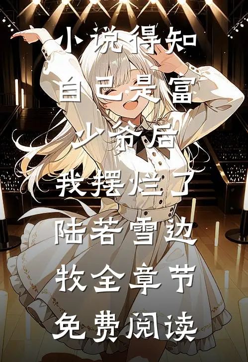 小说得知自己是富少爷后，我摆烂了陆若雪边牧全章节免费阅读
