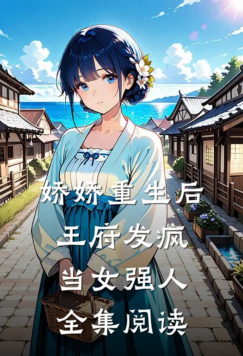 娇娇重生后，王府发疯当女强人全集阅读