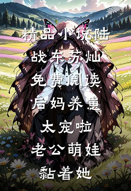 精品小说陆战东苏灿免费阅读后妈养崽:太宠啦,老公萌娃黏着她