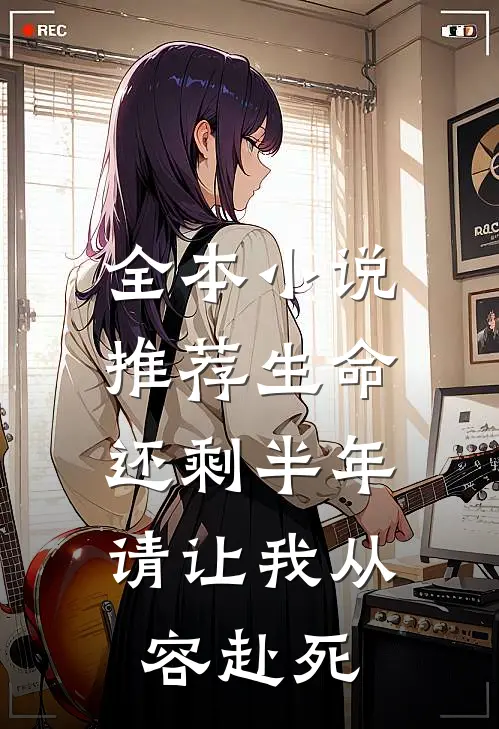全本小说推荐生命还剩半年，请让我从容赴死