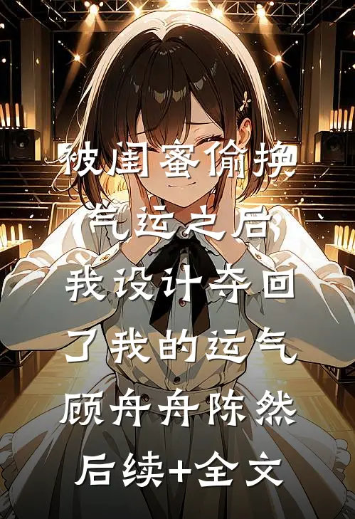 被闺蜜偷换气运之后，我设计夺回了我的运气顾舟舟陈然后续+全文