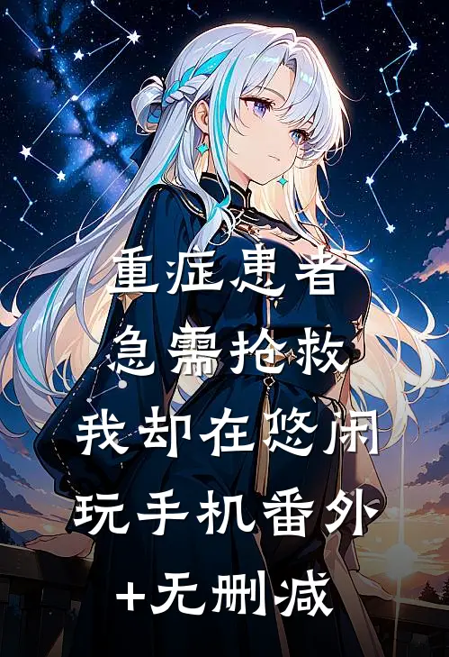 重症患者急需抢救，我却在悠闲玩手机番外+无删减