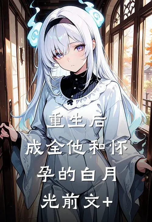 重生后，成全他和怀孕的白月光前文+