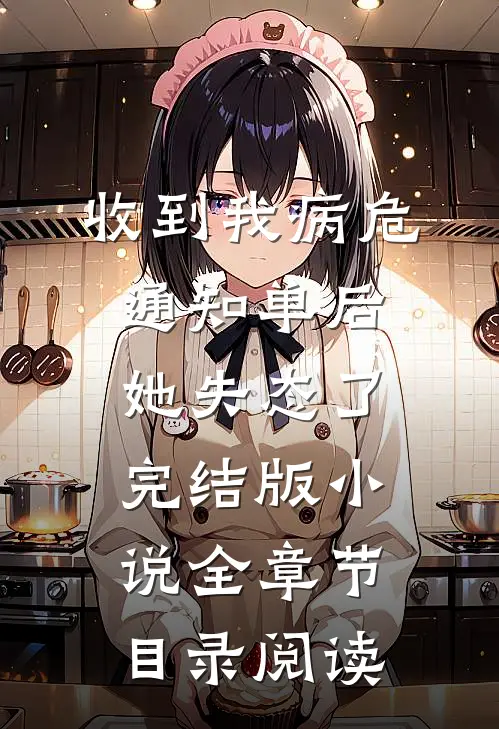 收到我病危通知单后，她失态了完结版小说全章节目录阅读