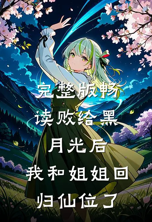 完整版畅读败给黑月光后，我和姐姐回归仙位了