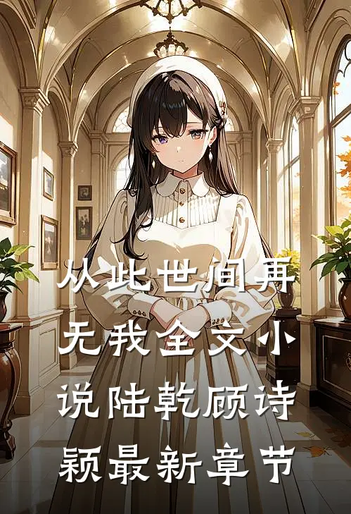 从此世间再无我全文小说陆乾顾诗颖最新章节