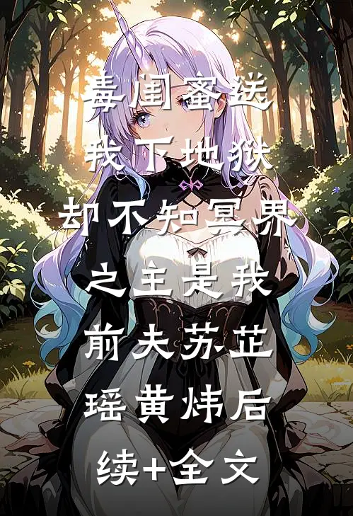 毒闺蜜送我下地狱，却不知冥界之主是我前夫苏芷瑶黄炜后续+全文