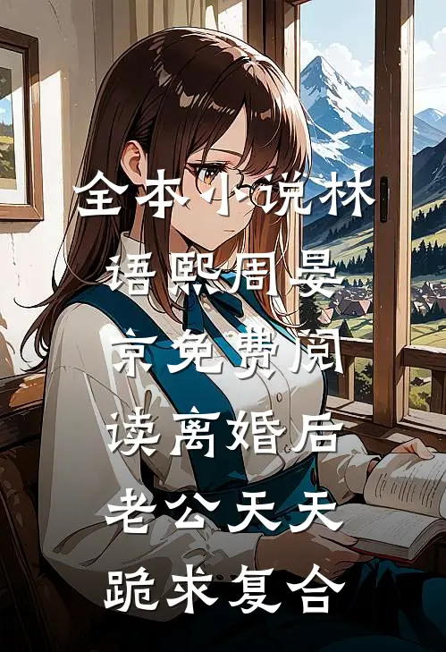 全本小说林语熙周晏京免费阅读离婚后,老公天天跪求复合