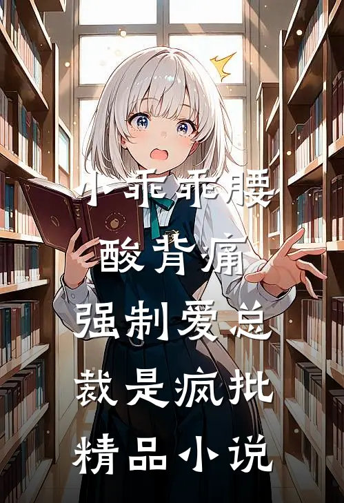 小乖乖腰酸背痛，强制爱总裁是疯批精品小说