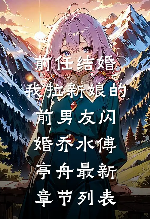 前任结婚，我拉新娘的前男友闪婚乔水傅亭舟最新章节列表