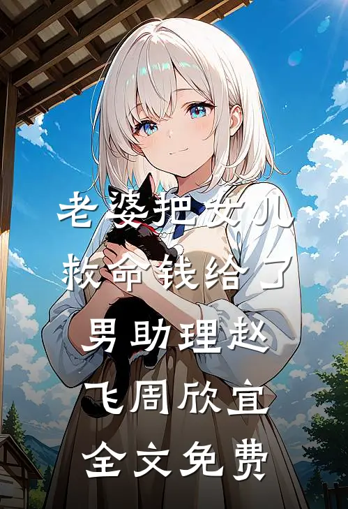 老婆把女儿救命钱给了男助理赵飞周欣宜全文免费