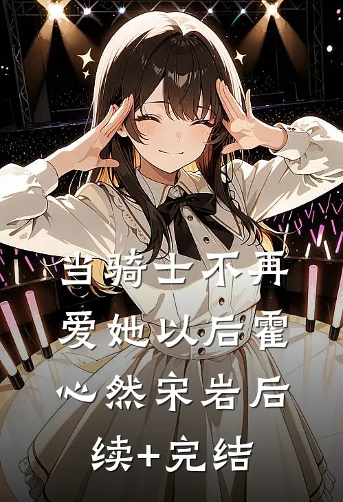 当骑士不再爱她以后霍心然宋岩后续+完结