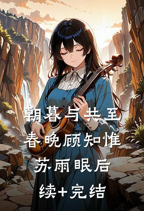 朝暮与共至春晚顾知惟苏雨眠后续+完结