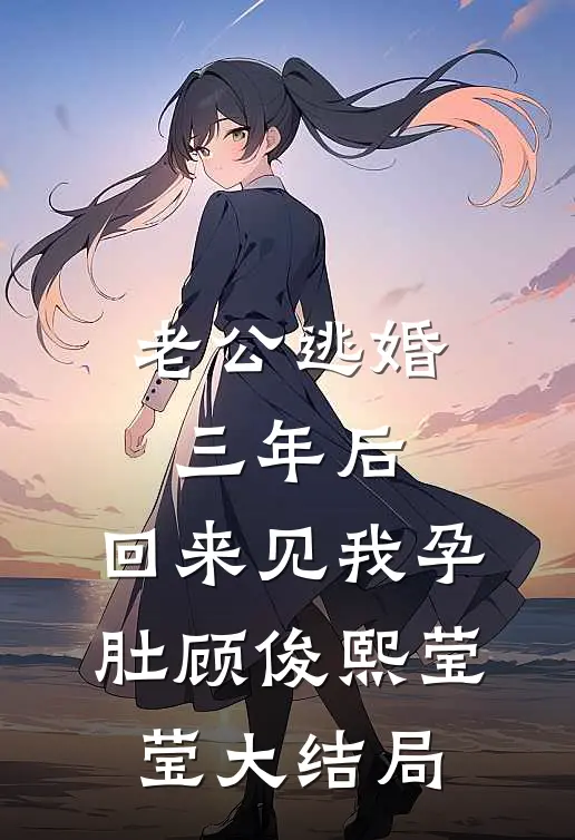 老公逃婚三年后，回来见我孕肚顾俊熙莹莹大结局