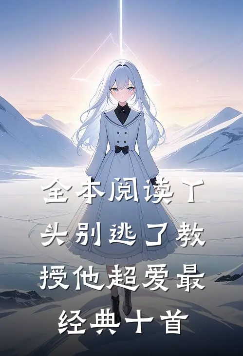 全本阅读丫头别逃了教授他超爱最经典十首