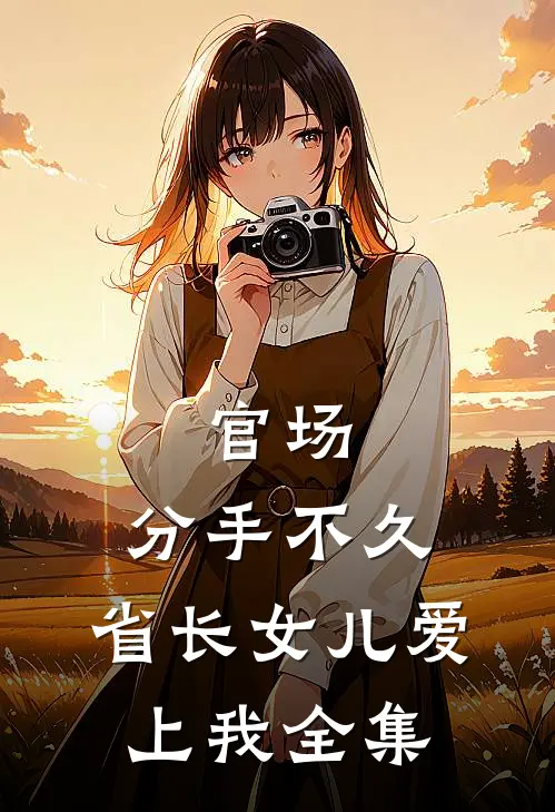 官场：分手不久，省长女儿爱上我全集