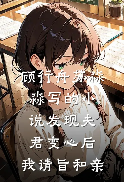 顾行舟苏淼淼写的小说发现夫君变心后，我请旨和亲