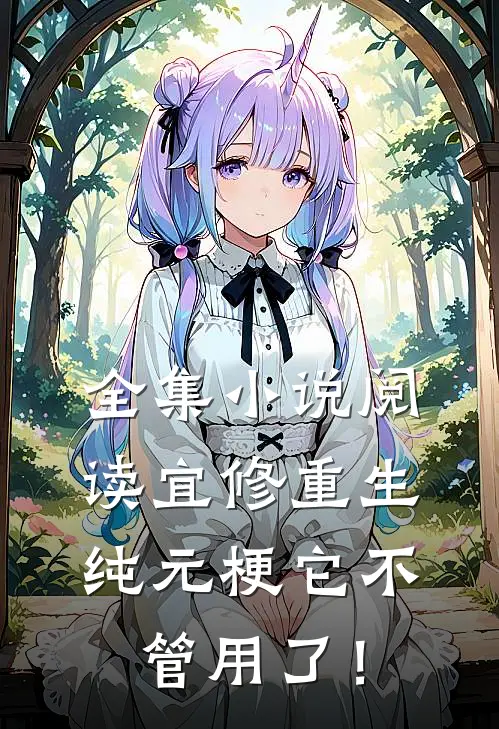 全集小说阅读宜修重生纯元梗它不管用了！