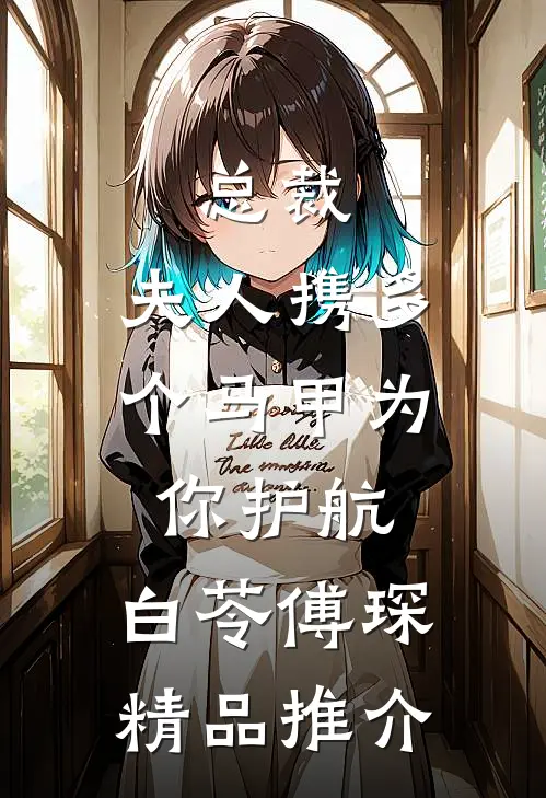 总裁,夫人携多个马甲为你护航:白苓傅琛精品推介