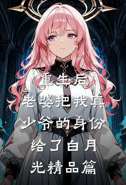 重生后，老婆把我真少爷的身份给了白月光精品篇