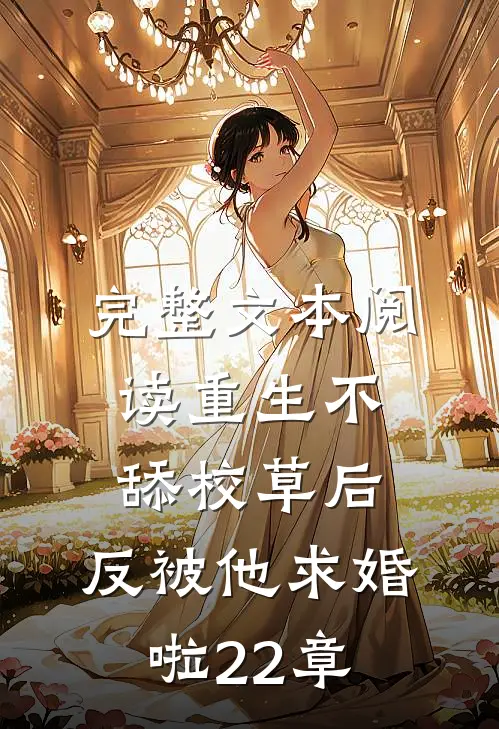 完整文本阅读重生不舔校草后,反被他求婚啦22章
