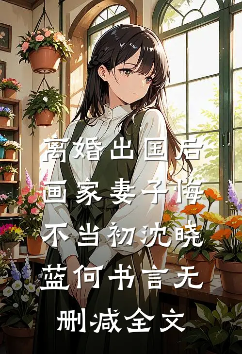 离婚出国后，画家妻子悔不当初沈晓蓝何书言无删减全文