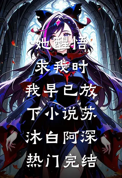 她醒悟求我时，我早已放下小说苏沐白阿深热门完结