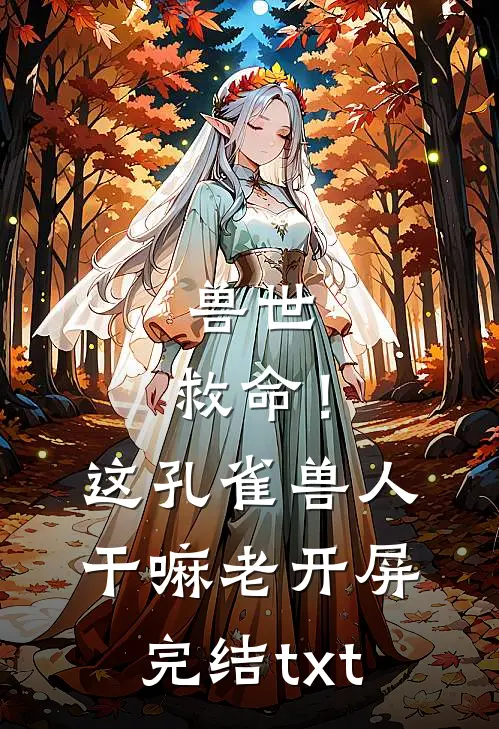 兽世：救命！这孔雀兽人干嘛老开屏完结txt