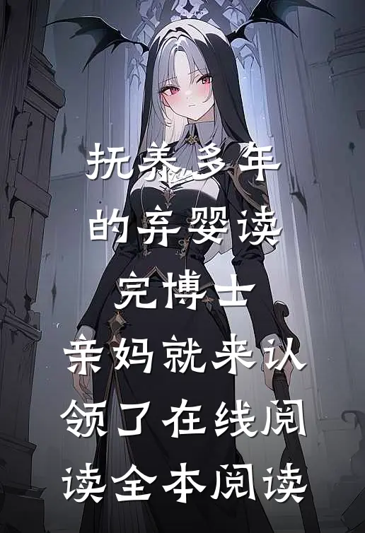抚养多年的弃婴读完博士，亲妈就来认领了在线阅读全本阅读