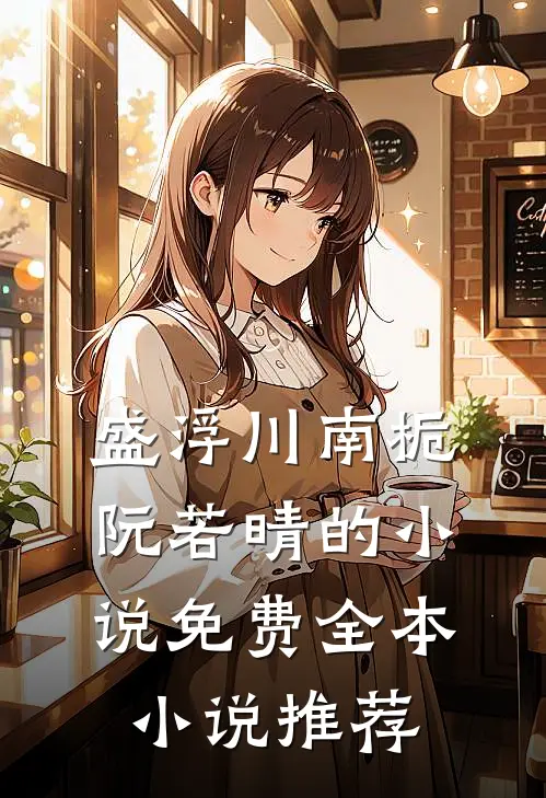 盛浮川南栀阮若晴的小说免费全本小说推荐