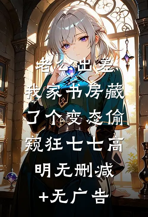 老公出差，我家书房藏了个变态偷窥狂七七高明无删减+无广告