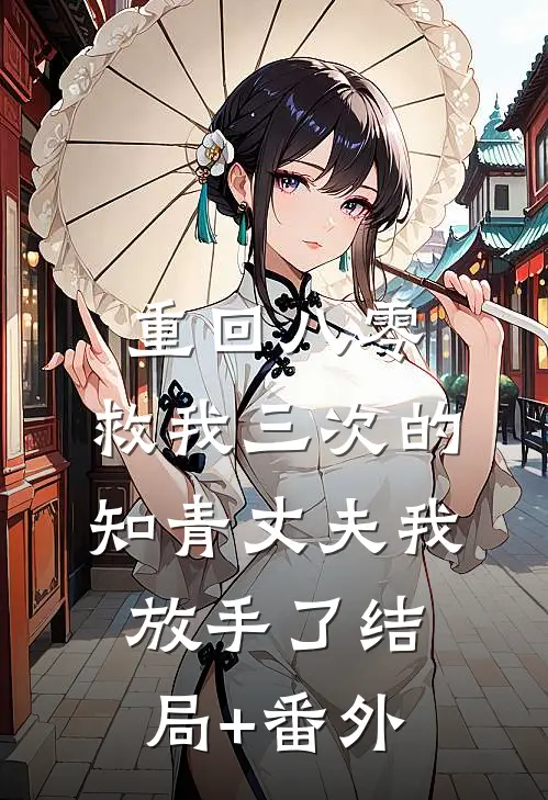 重回八零，救我三次的知青丈夫我放手了结局+番外