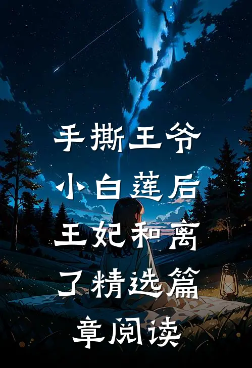 手撕王爷小白莲后，王妃和离了精选篇章阅读