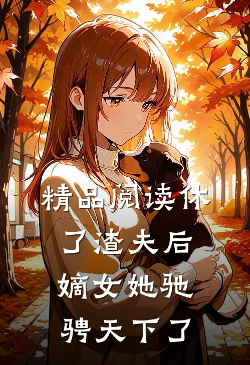 精品阅读休了渣夫后，嫡女她驰骋天下了