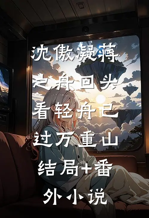 沈傲凝蒋之舟回头看轻舟已过万重山: 结局+番外小说