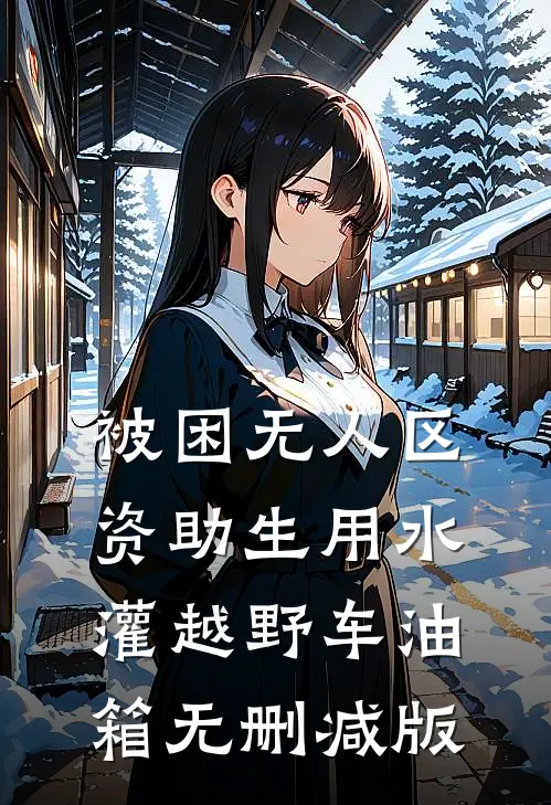 被困无人区，资助生用水灌越野车油箱无删减版