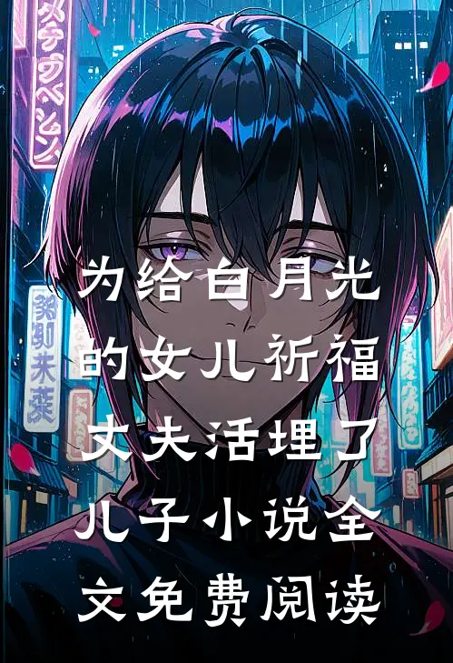为给白月光的女儿祈福，丈夫活埋了儿子小说全文免费阅读