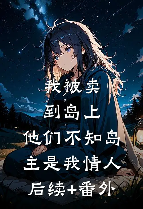 我被卖到岛上，他们不知岛主是我情人后续+番外