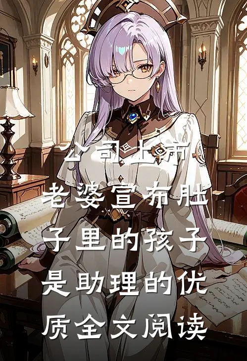 公司上市，老婆宣布肚子里的孩子是助理的优质全文阅读