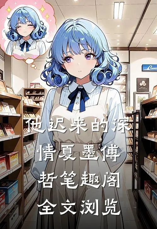 他迟来的深情夏墨傅哲笔趣阁全文浏览