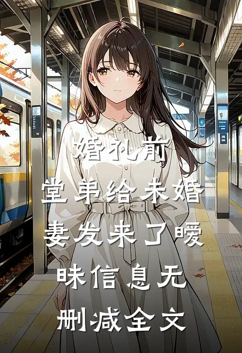 婚礼前，堂弟给未婚妻发来了暧昧信息无删减全文