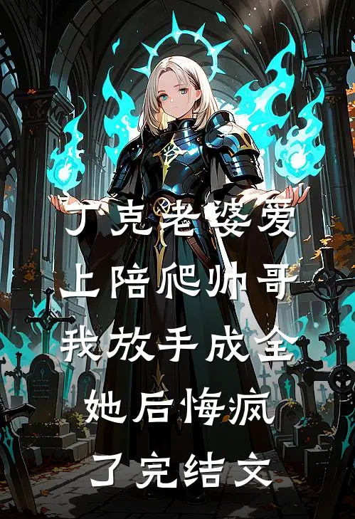 丁克老婆爱上陪爬帅哥，我放手成全她后悔疯了完结文