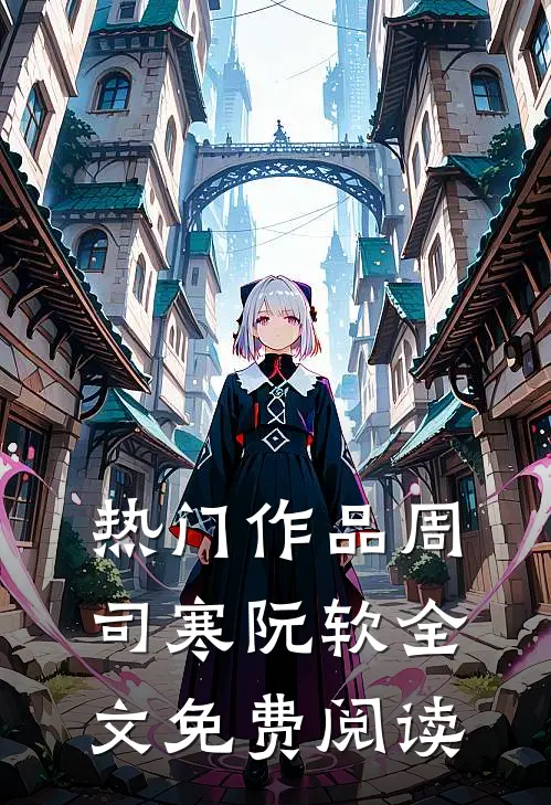 热门作品周司寒阮软全文免费阅读