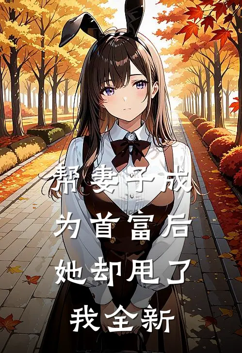 帮妻子成为首富后，她却甩了我全新